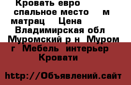 -Кровать евро 1,8*2,0, спальное место 1,6м  матрац  › Цена ­ 2 500 - Владимирская обл., Муромский р-н, Муром г. Мебель, интерьер » Кровати   